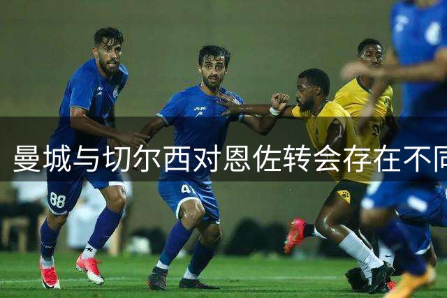 曼城与切尔西对恩佐转会存在不同说法